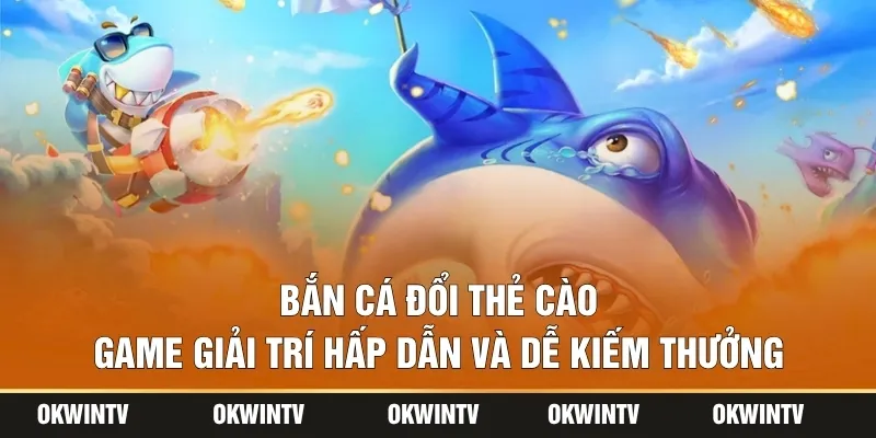 Bắn Cá Đổi Thẻ Cào – Game Giải Trí Hấp Dẫn Và Dễ Kiếm Thưởng