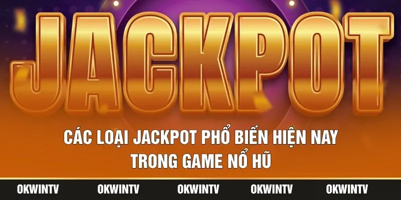 Các loại jackpot phổ biến hiện nay trong game nổ hũ
