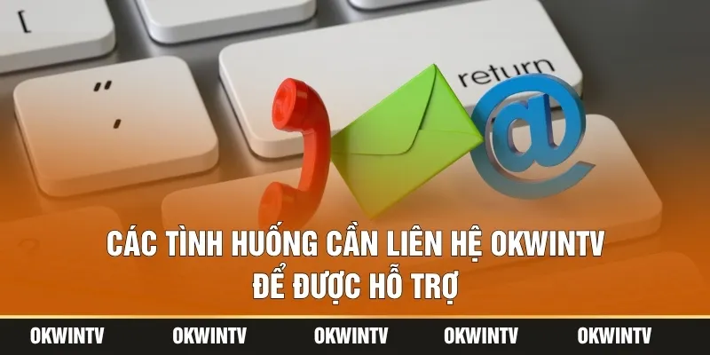 Các tình huống cần liên hệ OKWINTV để được hỗ trợ
