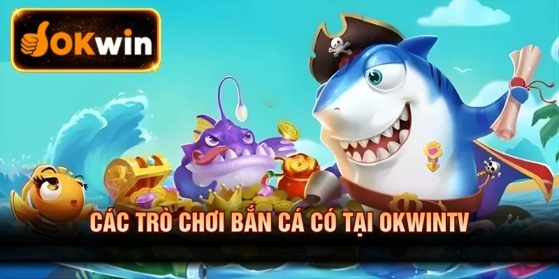 Các trò chơi bắn cá có tại OKWINTV