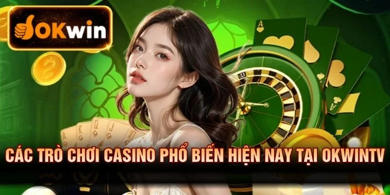 Các trò chơi Casino phổ biến hiện nay tại OKWINTV