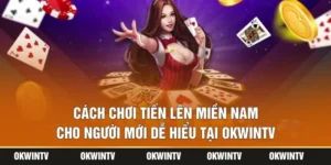 Cách Chơi Tiến Lên Miền Nam Cho Người Mới Dễ Hiểu Tại OKWINTV