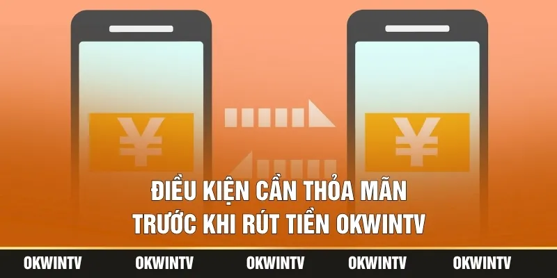 Điều kiện cần thỏa mãn trước khi rút tiền OKWINTV
