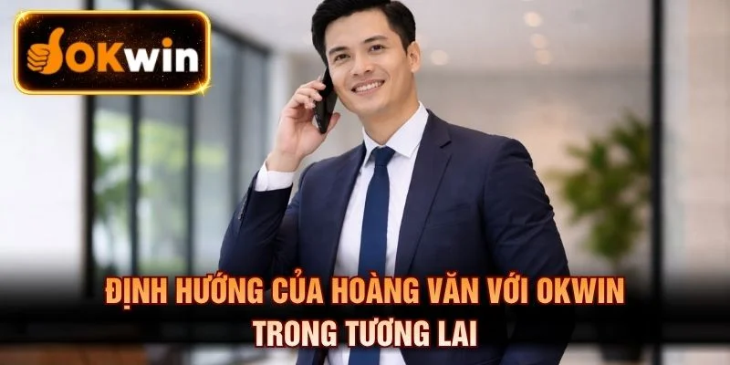 Định hướng của Hoàng Văn với OKWIN trong tương lai
