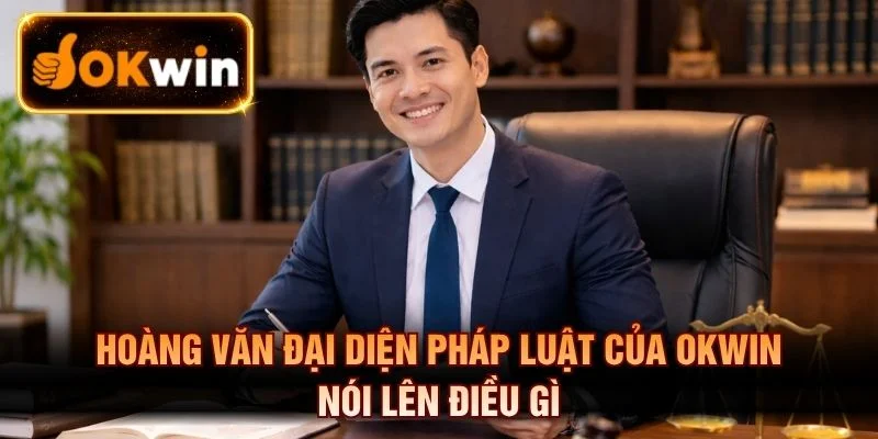 Hoàng Văn đại diện pháp luật của OKWIN nói lên điều gì