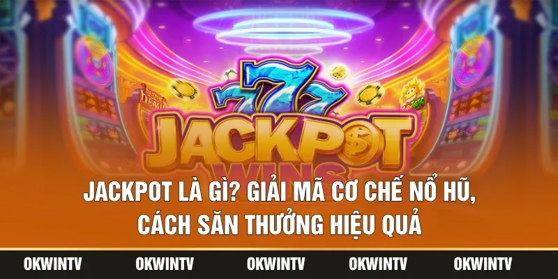 Jackpot Là Gì? Giải Mã Cơ Chế Nổ Hũ, Cách Săn Thưởng Hiệu Quả