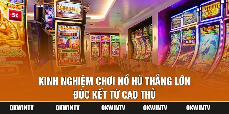 Kinh nghiệm chơi nổ hũ thắng lớn đúc kết từ cao thủ