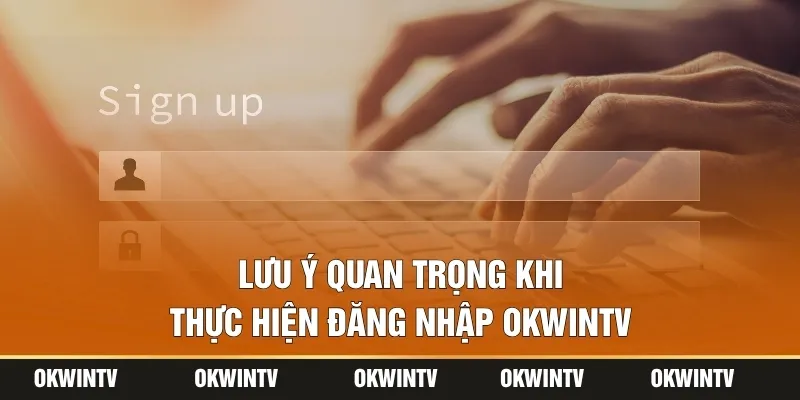 Lưu ý quan trọng khi thực hiện đăng nhập OKWINTV