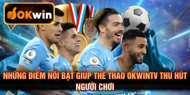 Những điểm nổi bật giúp thể thao OKWINTV thu hút người chơi