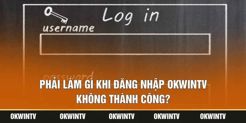 Phải làm gì khi đăng nhập OKWINTV không thành công?