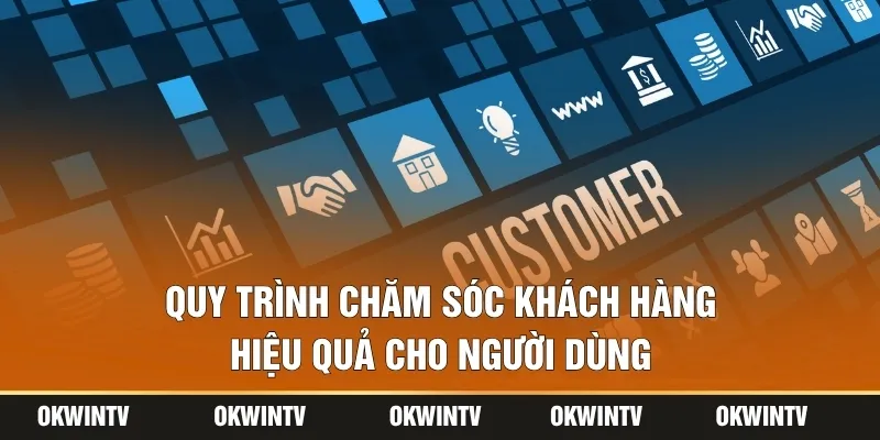 Quy trình chăm sóc khách hàng hiệu quả cho người dùng