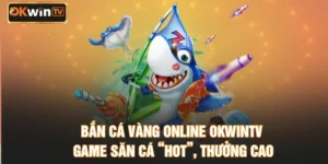 Bắn Cá Vàng Online OKWINTV – Game Săn Cá “Hot”, Thưởng Cao