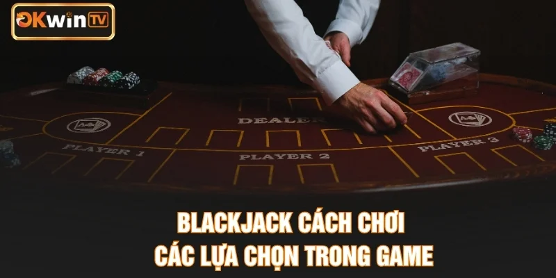 Blackjack cách chơi - Các lựa chọn trong game