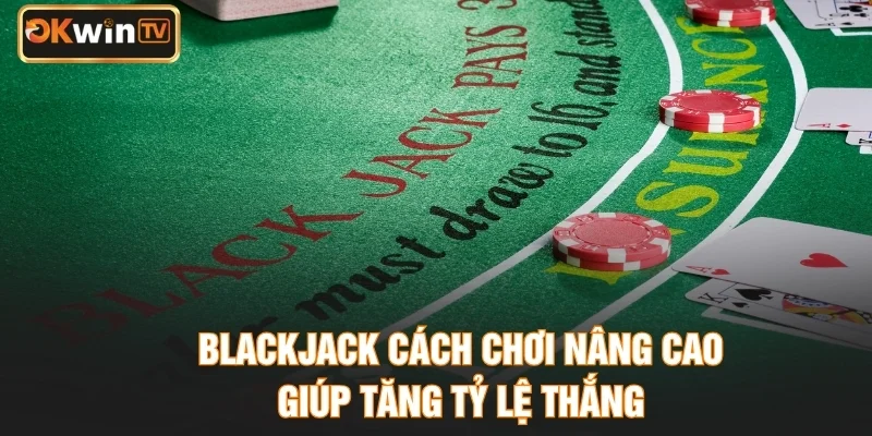 Blackjack cách chơi nâng cao giúp tăng tỷ lệ thắng