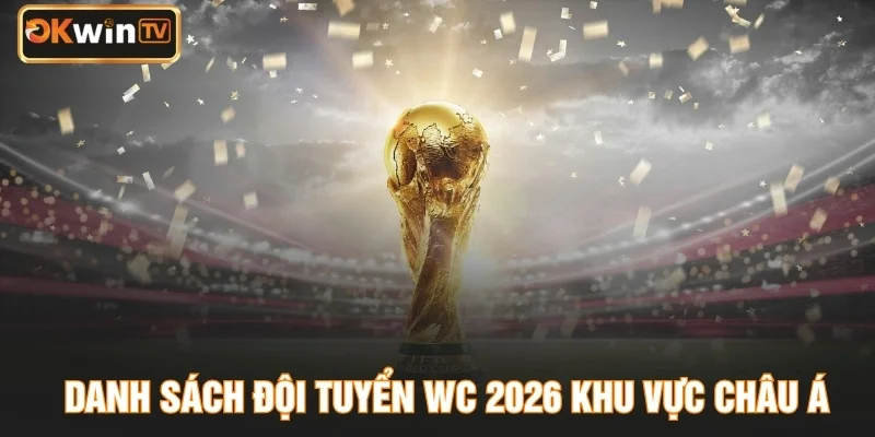 Danh Sách Đội Tuyển WC 2026 Khu Vực Châu Á