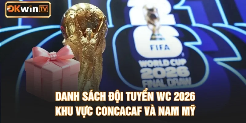 Danh Sách Đội Tuyển WC 2026 Khu Vực CONCACAF Và Nam Mỹ