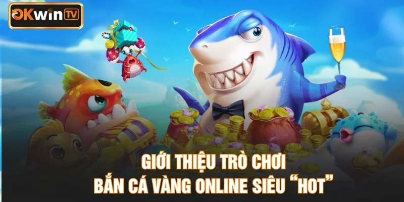 Giới thiệu trò chơi bắn cá vàng online siêu “hot”