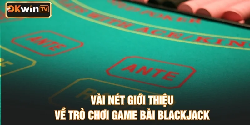 Vài nét giới thiệu về trò chơi game bài Blackjack
